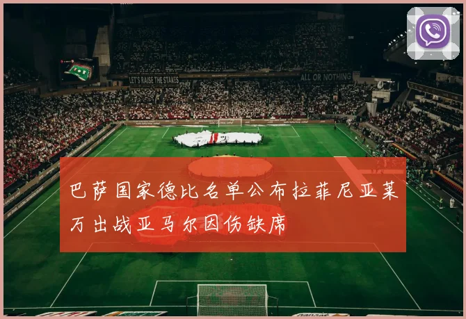 巴萨国家德比名单公布拉菲尼亚莱万出战亚马尔因伤缺席