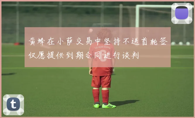 黄蜂在小萨交易中坚持不送首轮签仅愿提供到期合同进行谈判