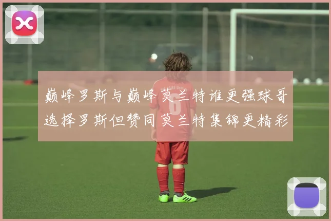 巅峰罗斯与巅峰莫兰特谁更强球哥选择罗斯但赞同莫兰特集锦更精彩