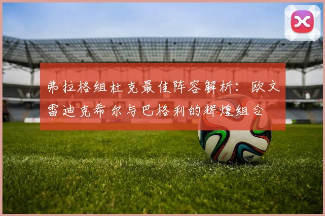 弗拉格组杜克最佳阵容解析：欧文雷迪克希尔与巴格利的辉煌组合