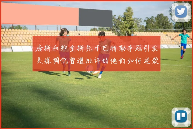 唐斯和维金斯先于巴特勒夺冠引发美媒调侃曾遭批评的他们如何逆袭