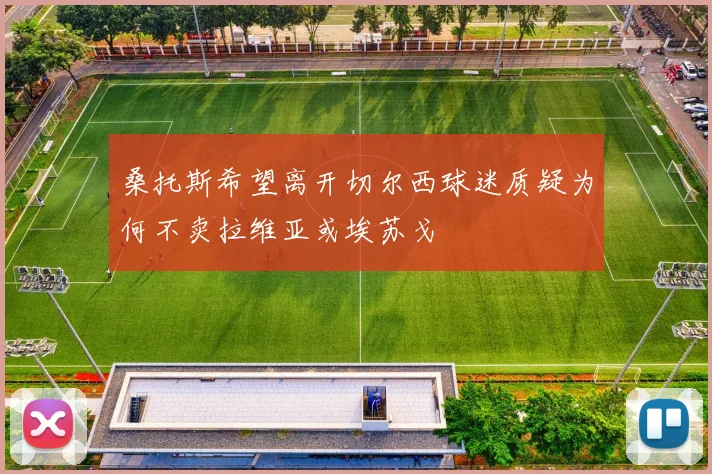 桑托斯希望离开切尔西球迷质疑为何不卖拉维亚或埃苏戈